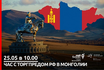 25 мая в 10.00 в формате ВКС состоится вебинар «Актуальные возможности экспорта в Монголию»